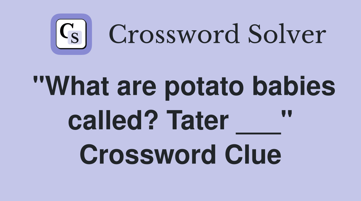 "What are potato babies called? Tater ___" Crossword Clue Answers